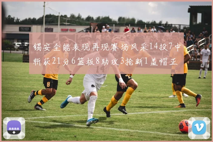 锡安全能表现再现赛场风采14投7中斩获21分6篮板8助攻3抢断1盖帽正负值24领衔全场