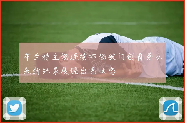 布兰特主场连续四场破门创首秀以来新纪录展现出色状态