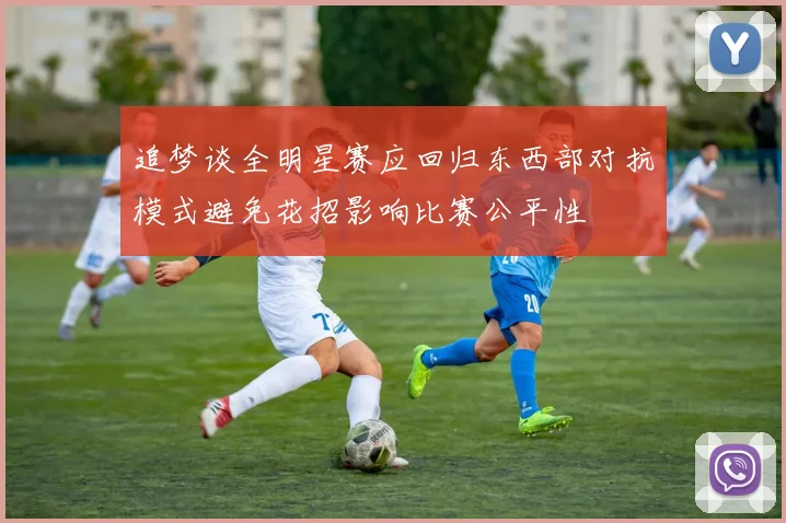 追梦谈全明星赛应回归东西部对抗模式避免花招影响比赛公平性