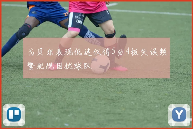 戈贝尔表现低迷仅得5分4板失误频繁犯规困扰球队