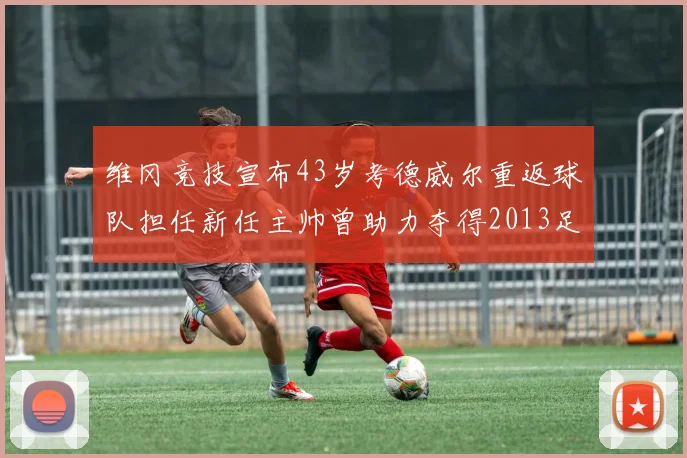 维冈竞技宣布43岁考德威尔重返球队担任新任主帅曾助力夺得2013足总杯