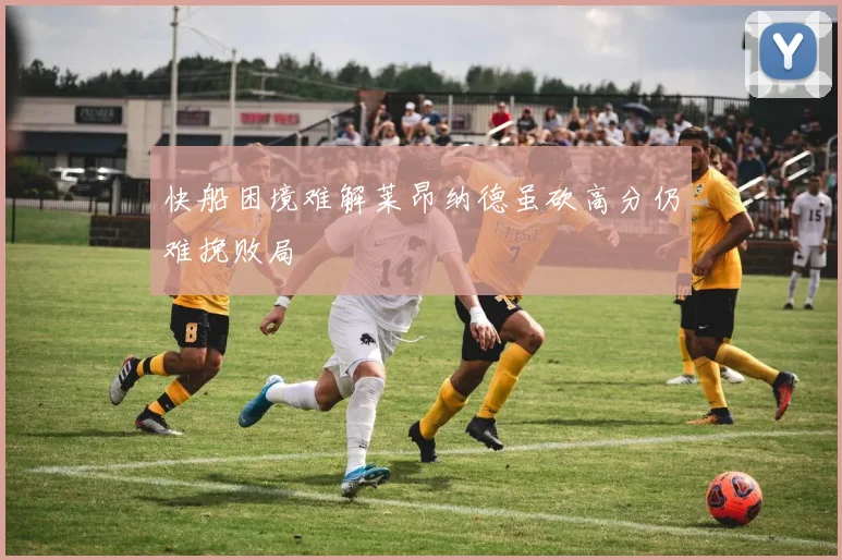 快船困境难解莱昂纳德虽砍高分仍难挽败局