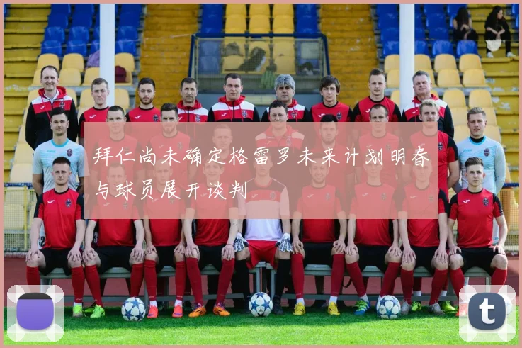 拜仁尚未确定格雷罗未来计划明春与球员展开谈判