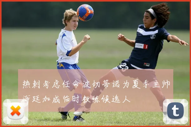 热刺考虑任命波切蒂诺为夏季主帅海廷加成临时教练候选人