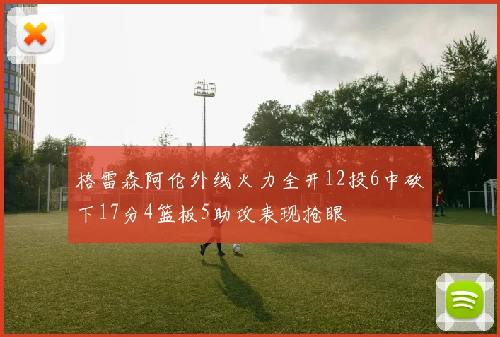 格雷森阿伦外线火力全开12投6中砍下17分4篮板5助攻表现抢眼