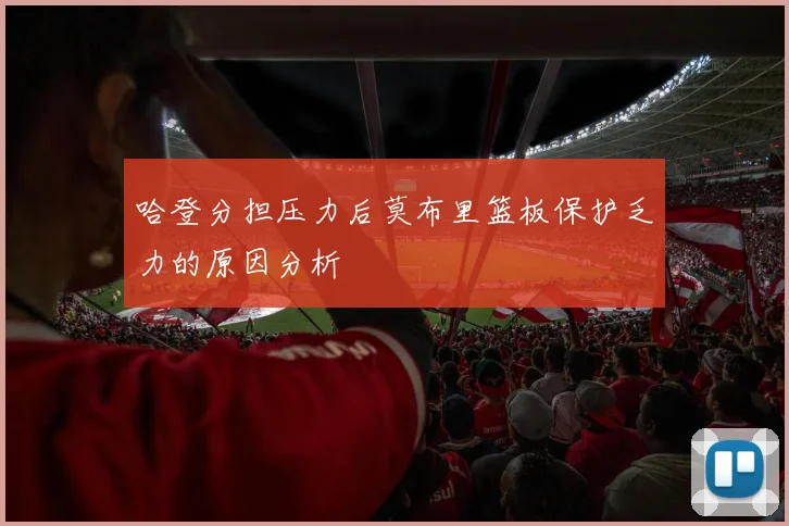 哈登分担压力后莫布里篮板保护乏力的原因分析