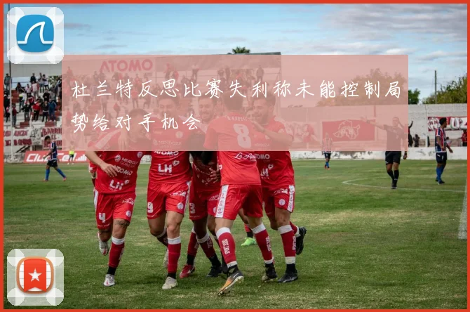 杜兰特反思比赛失利称未能控制局势给对手机会