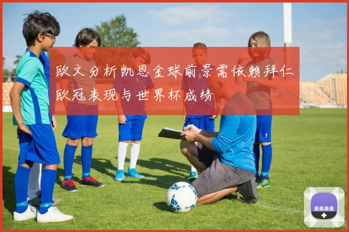 欧文分析凯恩金球前景需依赖拜仁欧冠表现与世界杯成绩