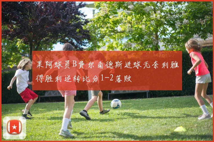 果阿球员B费尔南德斯进球无奈利雅得胜利逆转比分1-2落败