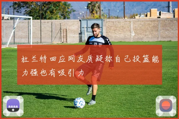 杜兰特回应网友质疑称自己投篮能力强也有吸引力