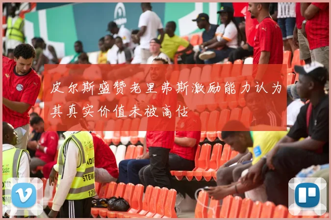 皮尔斯盛赞老里弗斯激励能力认为其真实价值未被高估