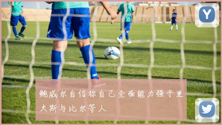 鲍威尔自信称自己全面能力强于里夫斯与比尔等人