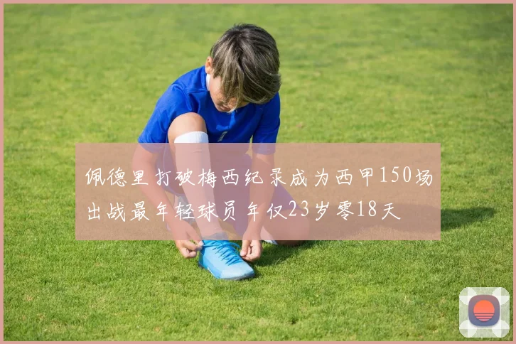 佩德里打破梅西纪录成为西甲150场出战最年轻球员年仅23岁零18天