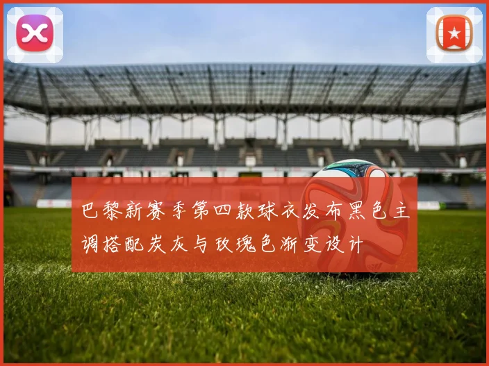 巴黎新赛季第四款球衣发布黑色主调搭配炭灰与玫瑰色渐变设计
